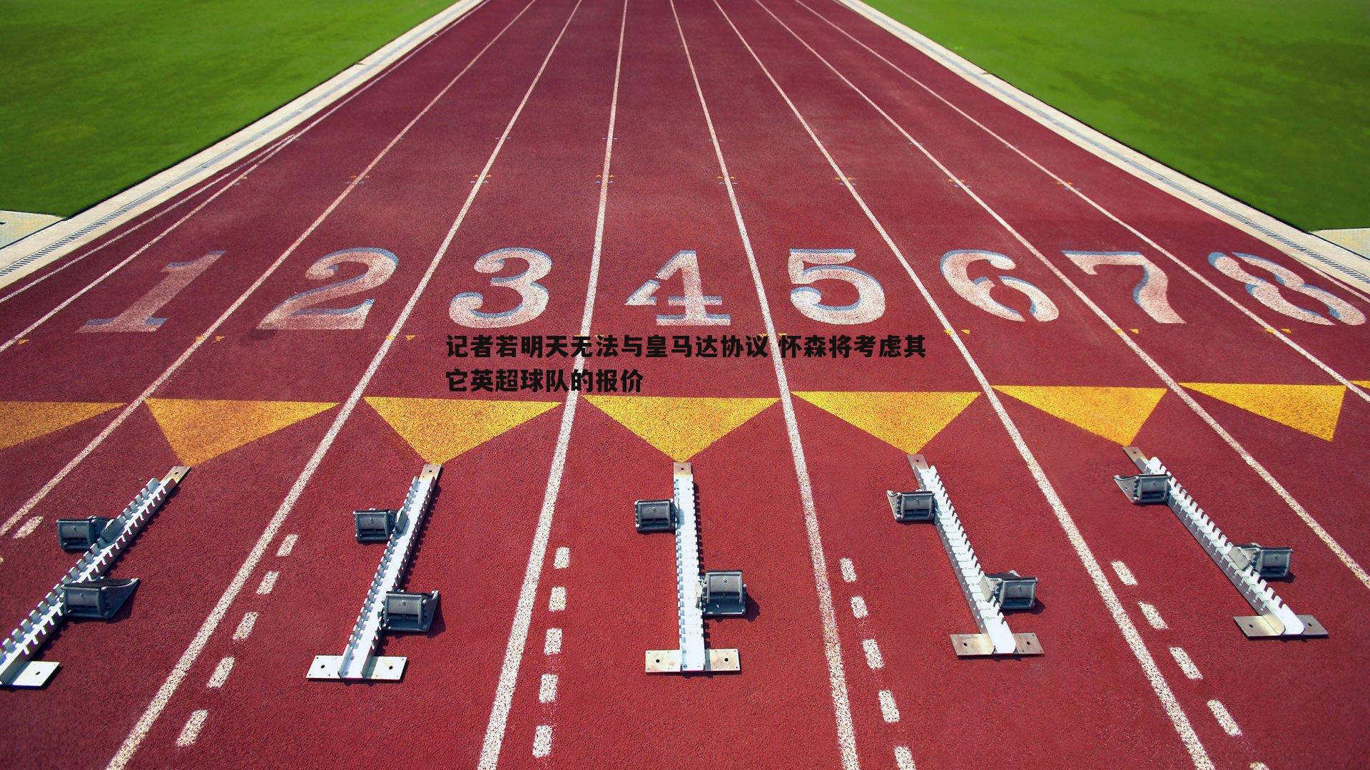 记者若明天无法与皇马达协议 怀森将考虑其它英超球队的报价