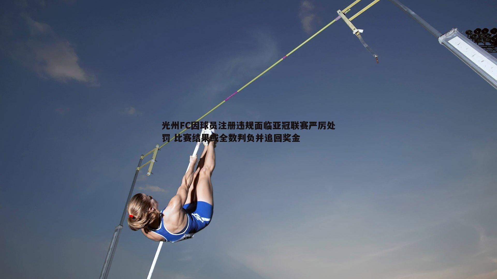 光州FC因球员注册违规面临亚冠联赛严厉处罚 比赛结果或全数判负并追回奖金