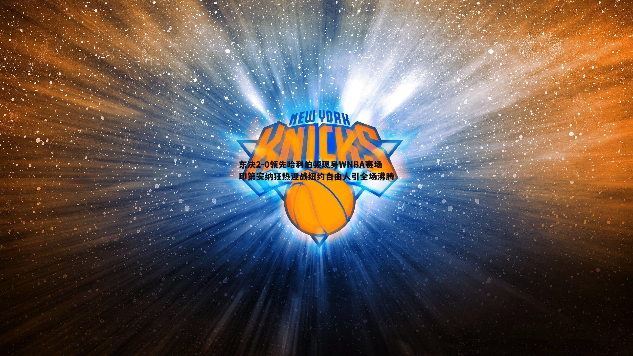 DB真人官网-东决2-0领先哈利伯顿现身WNBA赛场 印第安纳狂热迎战纽约自由人引全场沸腾