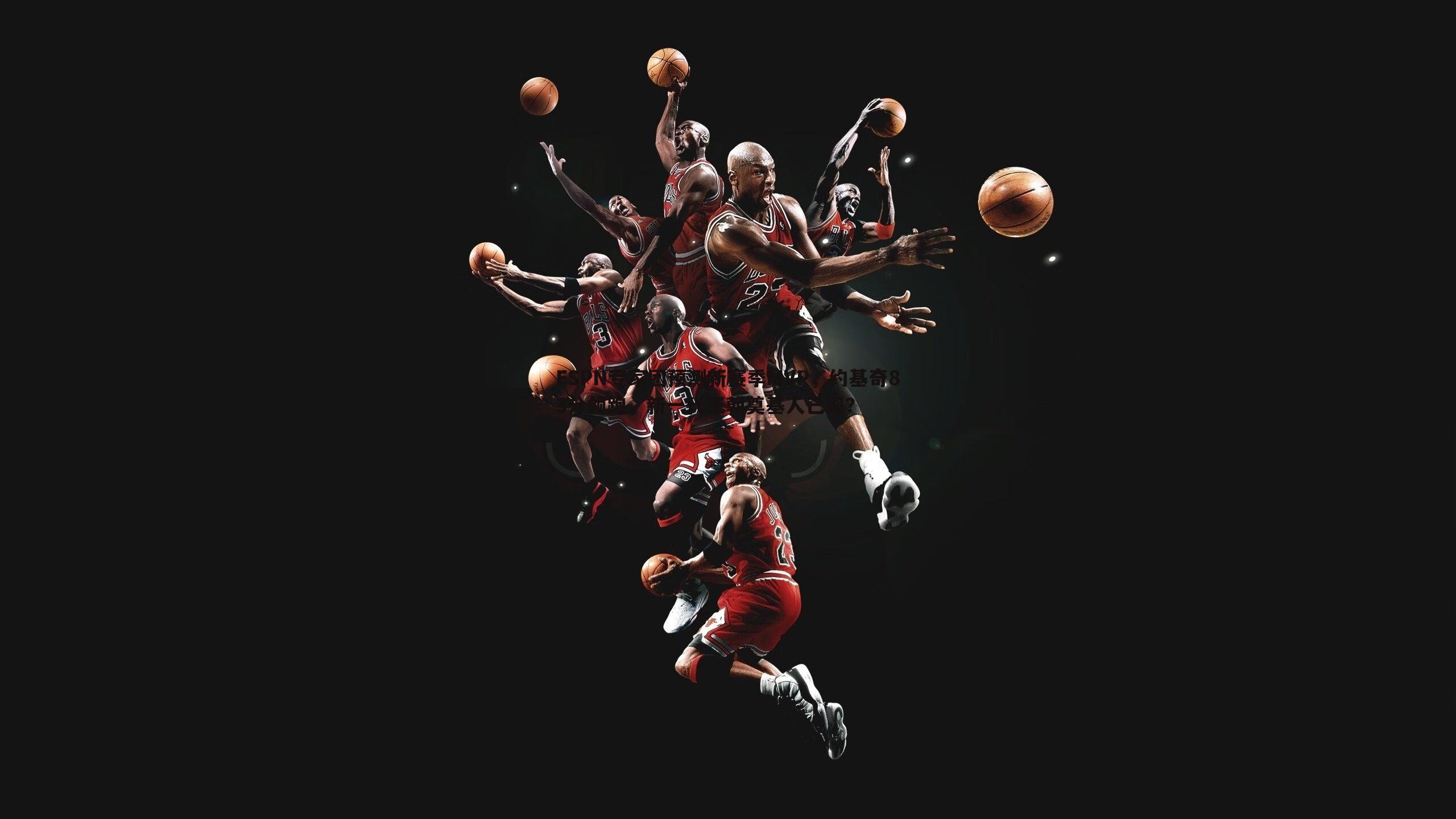 DB真人官网-ESPN专家团预测新赛季MVP，约基奇83分领跑，新一代王朝奠基人已现？