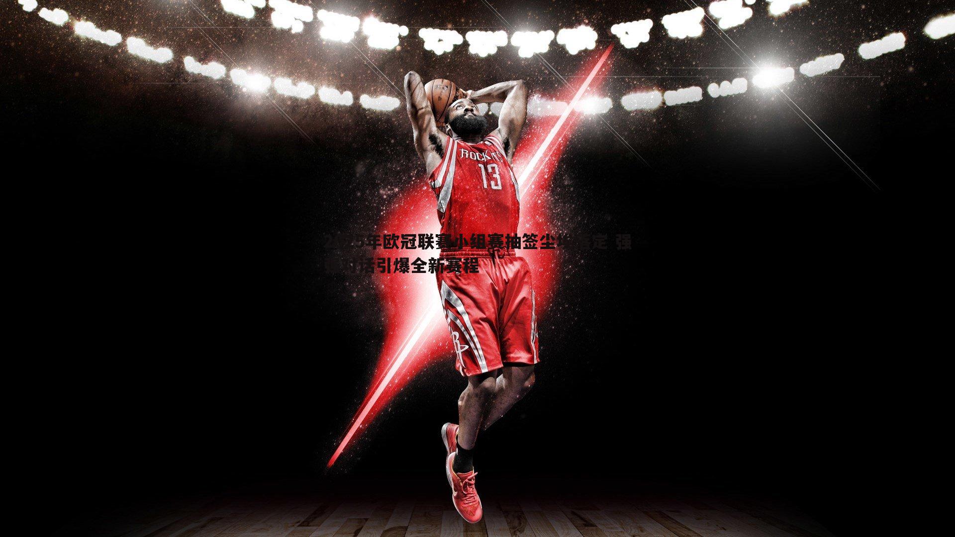 DB真人官网-2025年欧冠联赛小组赛抽签尘埃落定 强强对话引爆全新赛程