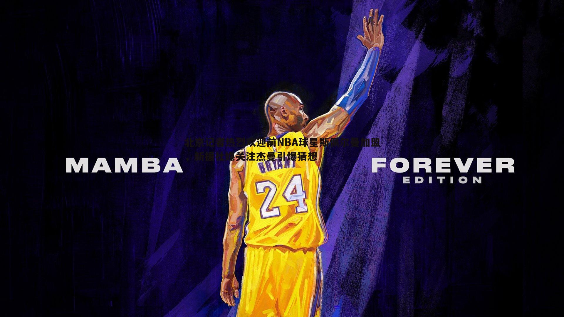 北京记者热烈欢迎前NBA球星斯佩尔曼加盟,新援社媒关注杰曼引爆猜想