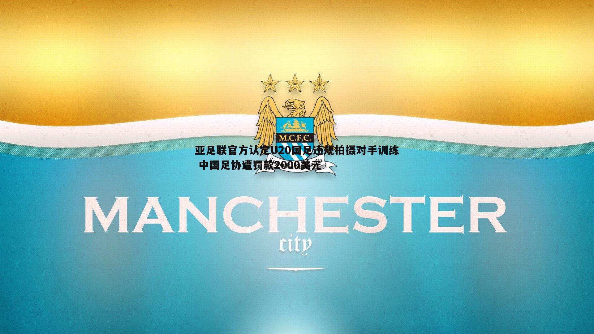 DB真人官网-亚足联官方认定U20国足违规拍摄对手训练 中国足协遭罚款2000美元