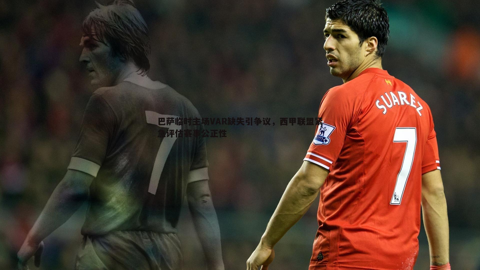 DB真人官网-巴萨临时主场VAR缺失引争议，西甲联盟紧急评估赛事公正性