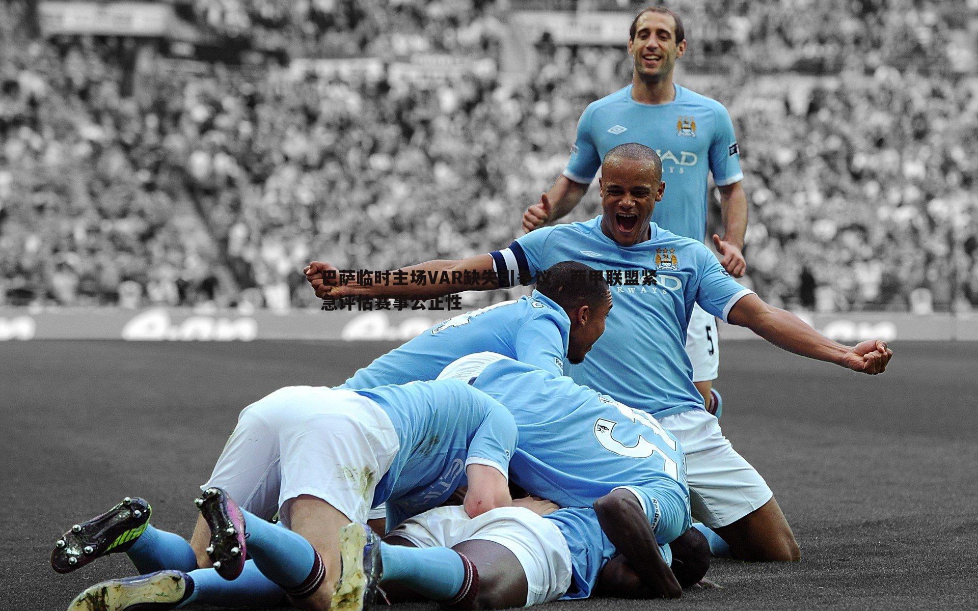 巴萨临时主场VAR缺失引争议,西甲联盟紧急评估赛事公正性