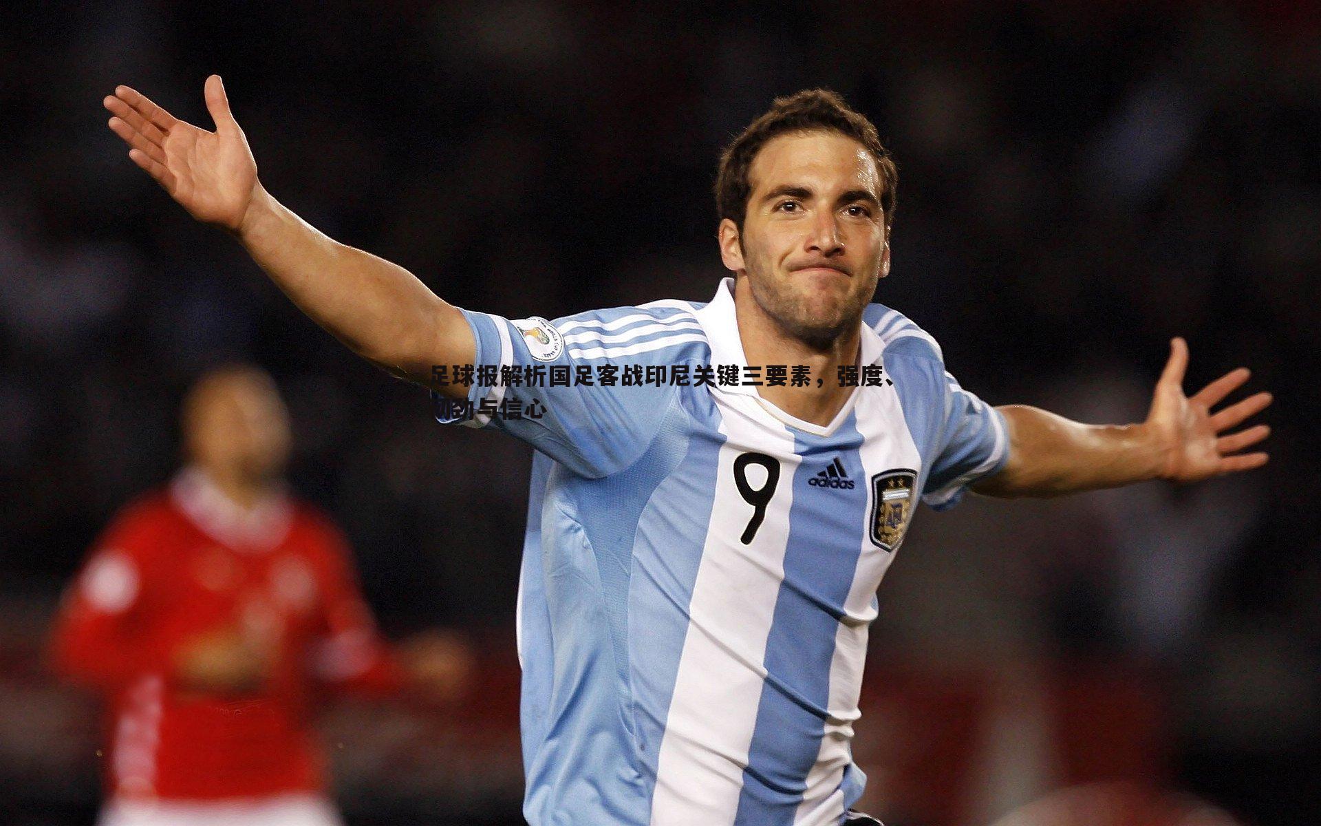 足球报解析国足客战印尼关键三要素，强度、韧劲与信心