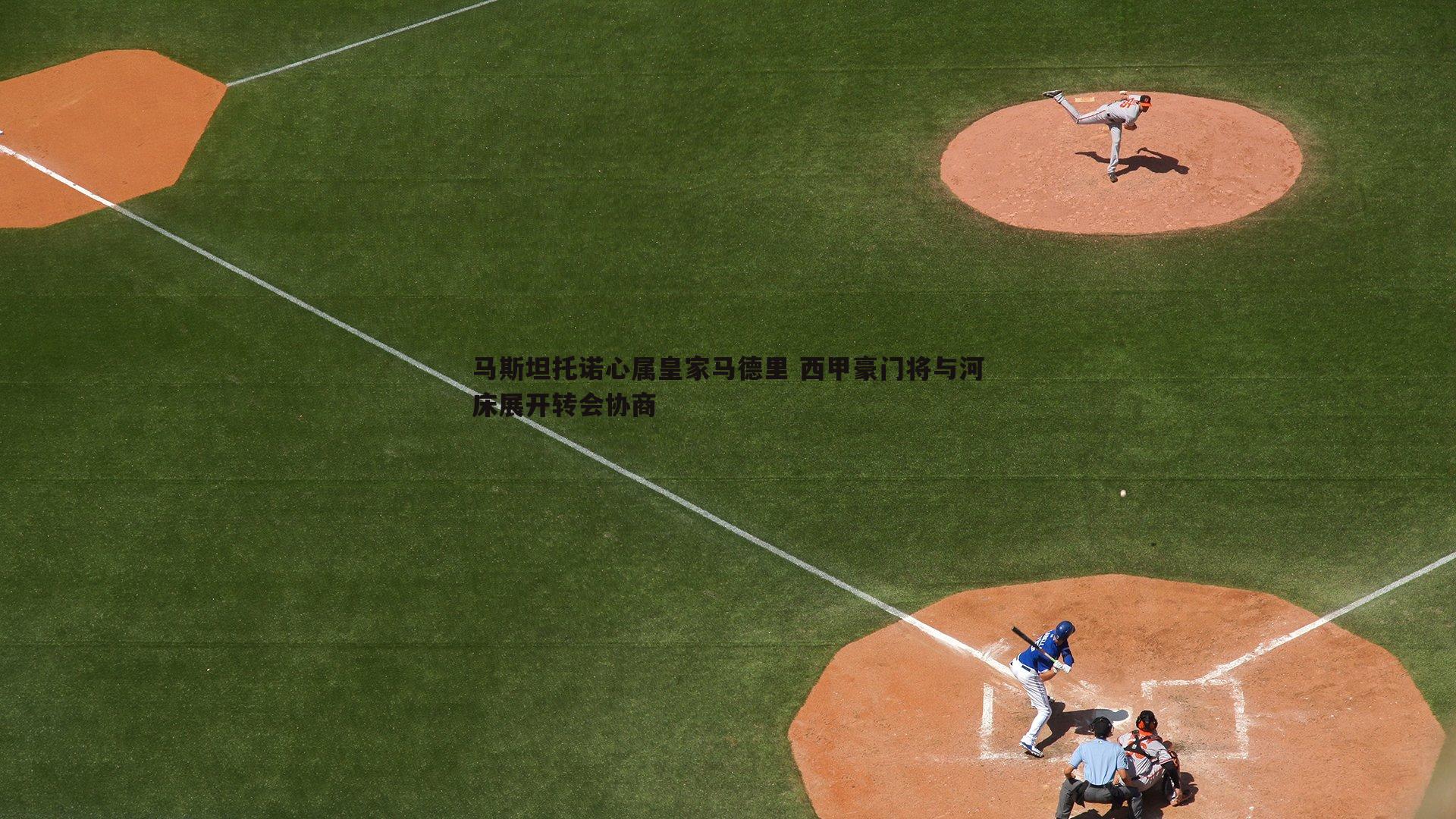 DB真人官网-马斯坦托诺心属皇家马德里 西甲豪门将与河床展开转会协商