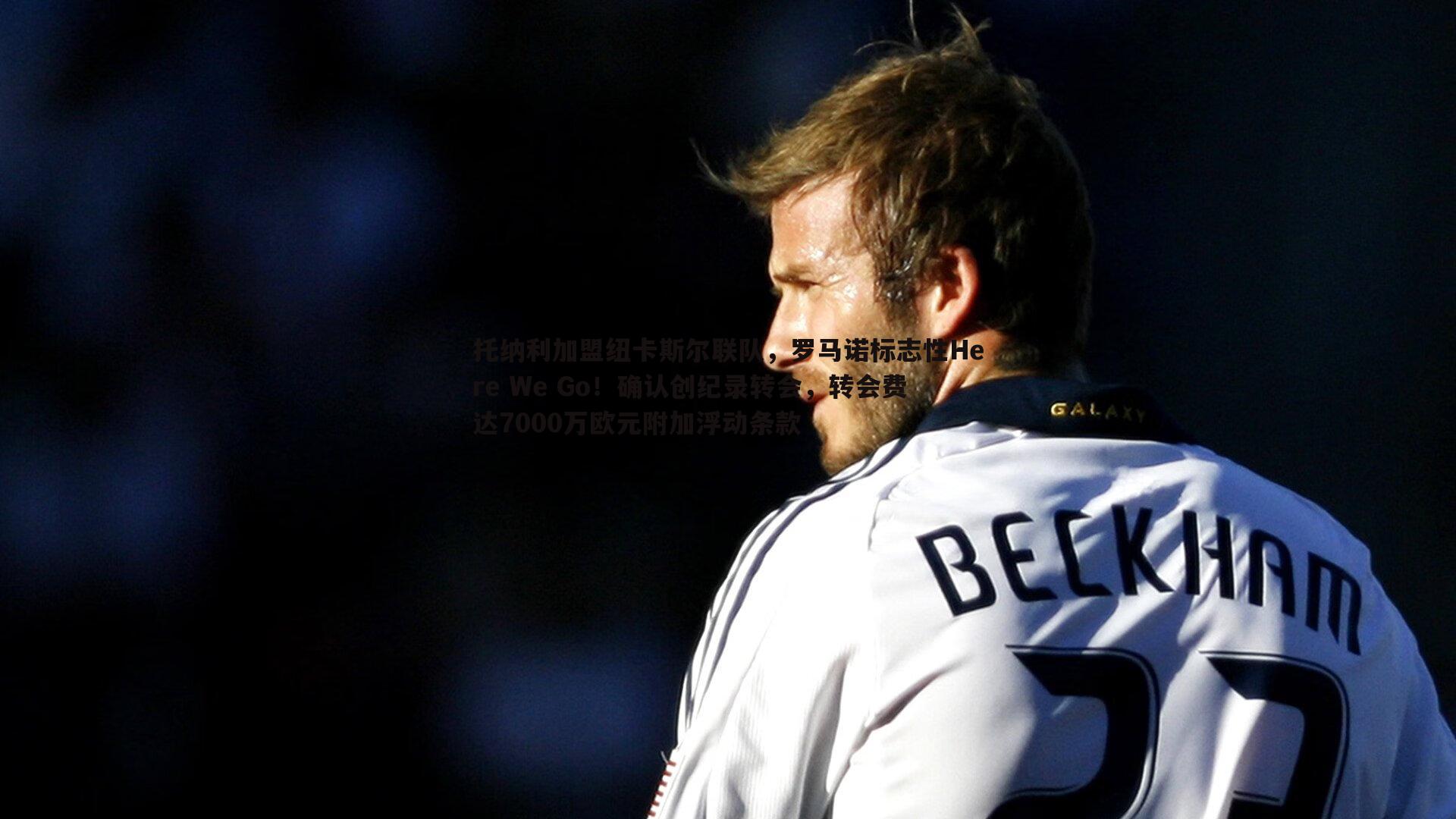 DB真人官网-托纳利加盟纽卡斯尔联队，罗马诺标志性Here We Go！确认创纪录转会，转会费达7000万欧元附加浮动条款
