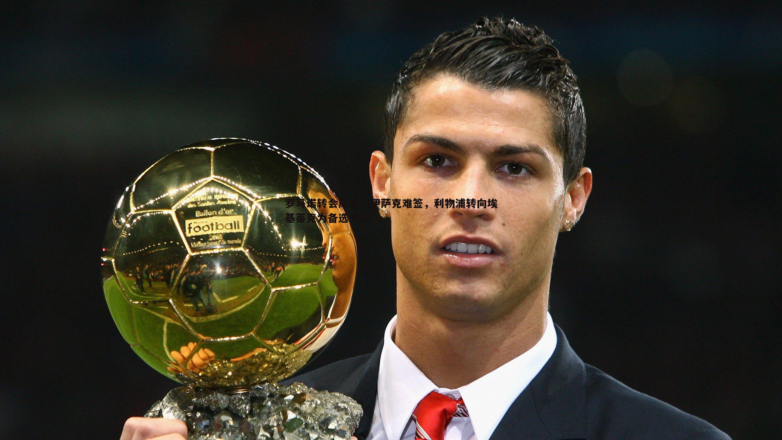 DB真人官网-罗马诺转会风云，伊萨克难签，利物浦转向埃基蒂克为备选方案