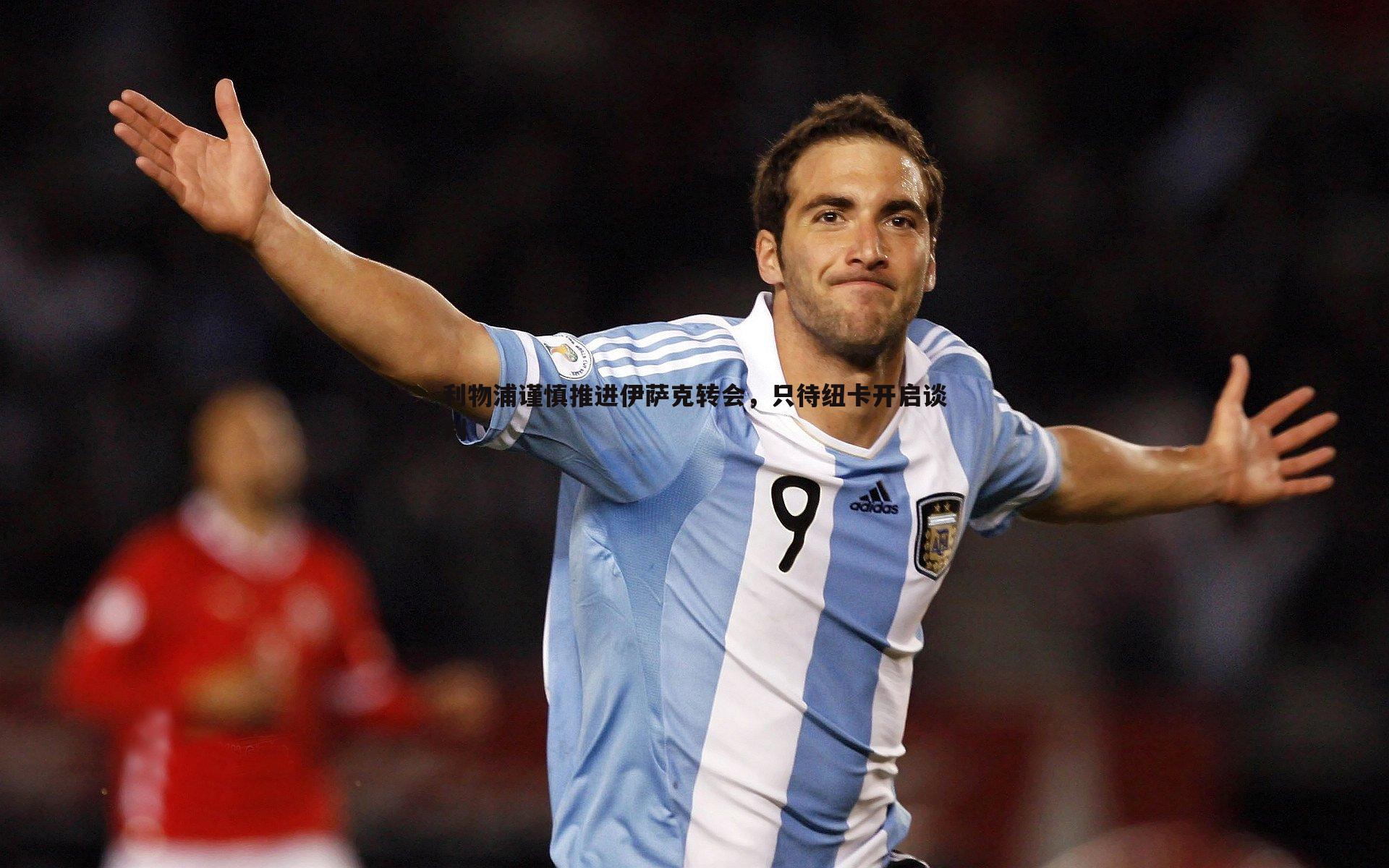 DB真人官网-利物浦谨慎推进伊萨克转会，只待纽卡开启谈判