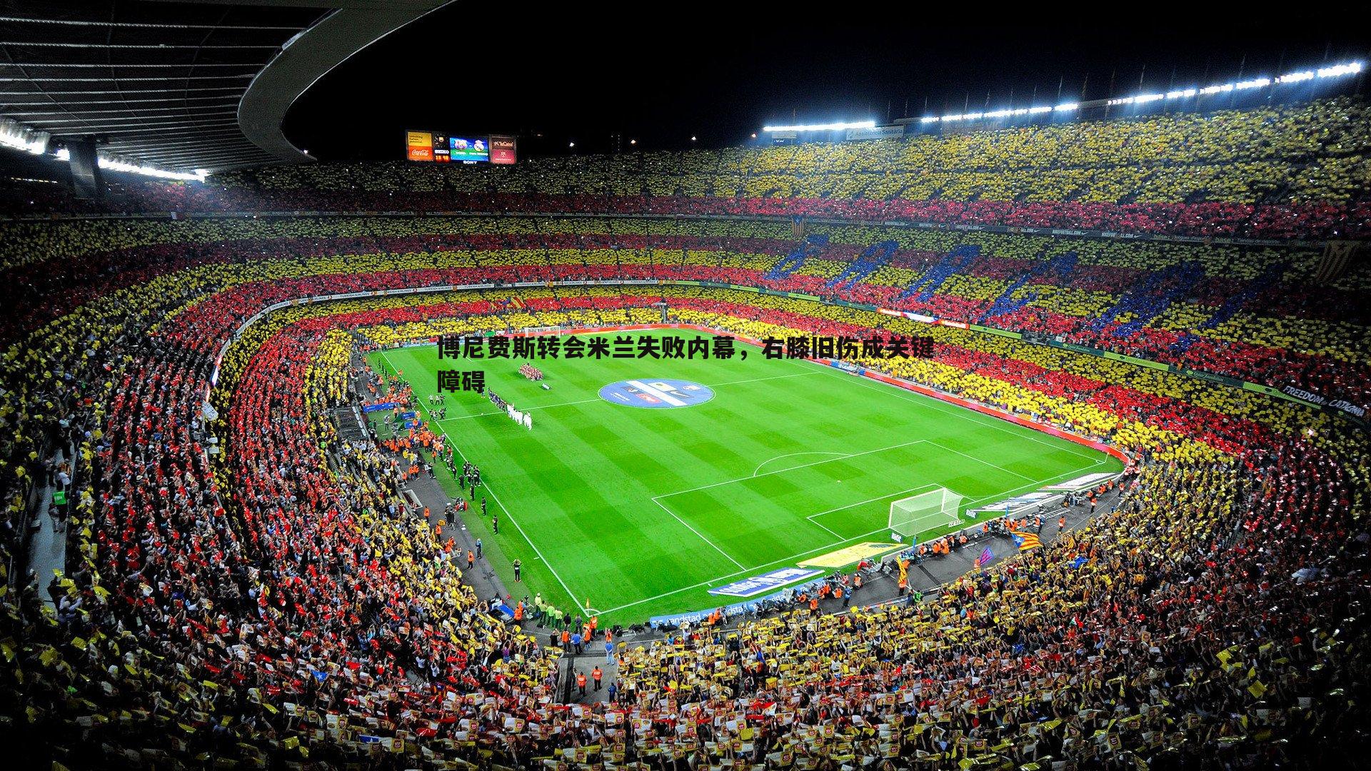 DB真人官网-博尼费斯转会米兰失败内幕，右膝旧伤成关键障碍